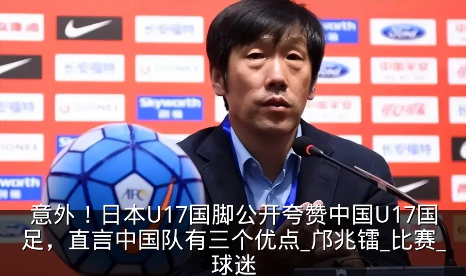 意外！日本U17国脚公开夸赞中国U17国足，直言中国队有三个优点_邝兆镭_比赛_球迷